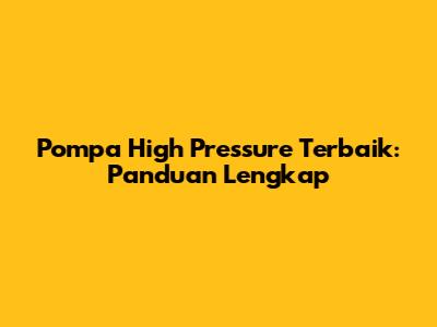 Pompa High Pressure Terbaik: Panduan Lengkap