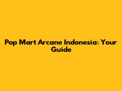 Pop Mart Arcane Indonesia: Your Guide
