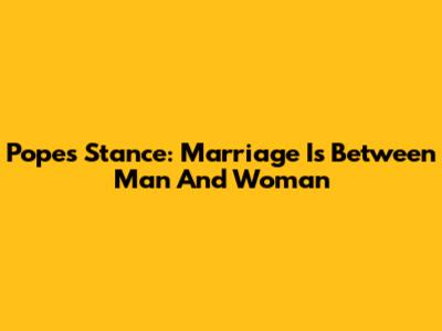 Pope's Stance: Marriage Is Between Man And Woman