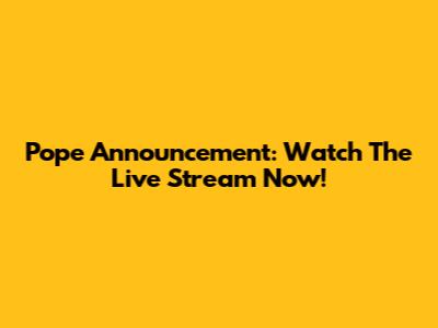 Pope Announcement: Watch The Live Stream Now!