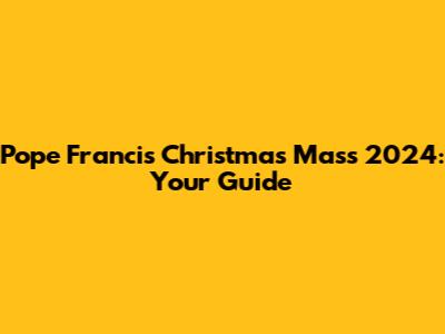 Pope Francis' Christmas Mass 2024: Your Guide