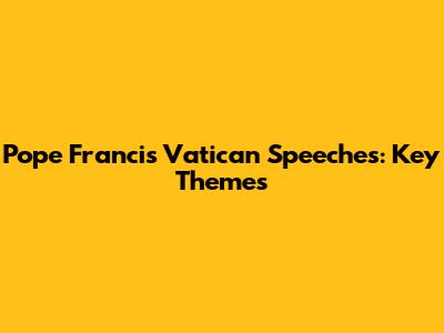 Pope Francis' Vatican Speeches: Key Themes