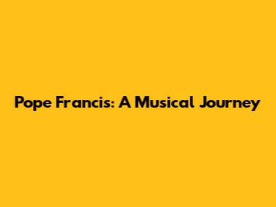 Pope Francis: A Musical Journey