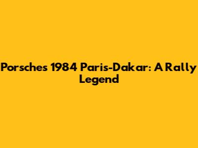 Porsche's 1984 Paris-Dakar: A Rally Legend