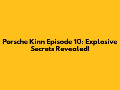 Porsche Kinn Episode 10: Explosive Secrets Revealed!