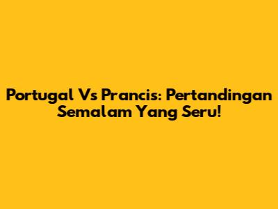 Portugal Vs Prancis: Pertandingan Semalam Yang Seru!