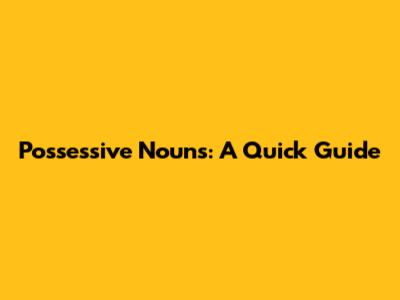 Possessive Nouns: A Quick Guide