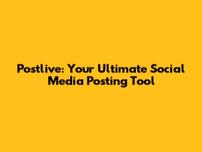 Postlive: Your Ultimate Social Media Posting Tool