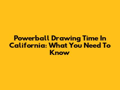 Powerball Drawing Time In California: What You Need To Know