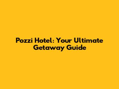 Pozzi Hotel: Your Ultimate Getaway Guide