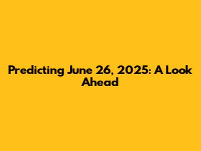 Predicting June 26, 2025: A Look Ahead