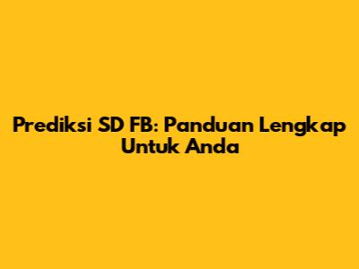 Prediksi SD FB: Panduan Lengkap Untuk Anda