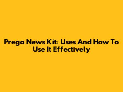 Prega News Kit: Uses And How To Use It Effectively