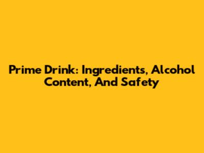 Prime Drink: Ingredients, Alcohol Content, And Safety