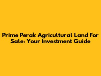 Prime Perak Agricultural Land For Sale: Your Investment Guide