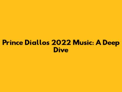 Prince Diallo's 2022 Music: A Deep Dive