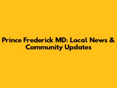 Prince Frederick MD: Local News & Community Updates