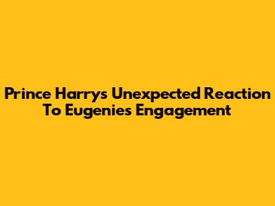 Prince Harry's Unexpected Reaction To Eugenie's Engagement