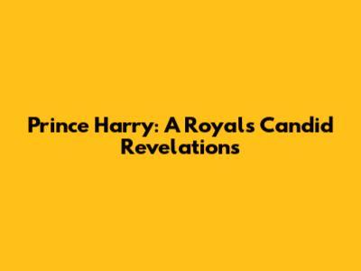 Prince Harry: A Royal's Candid Revelations