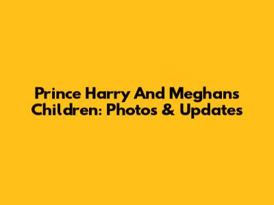 Prince Harry And Meghan's Children: Photos & Updates