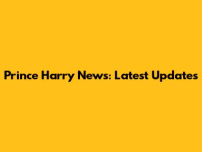 Prince Harry News: Latest Updates