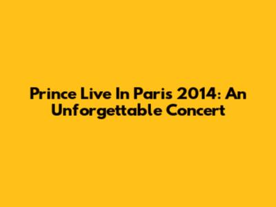 Prince Live In Paris 2014: An Unforgettable Concert