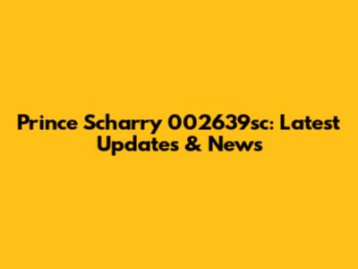 Prince Scharry 002639sc: Latest Updates & News
