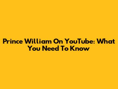 Prince William On YouTube: What You Need To Know
