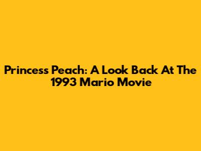 Princess Peach: A Look Back At The 1993 Mario Movie