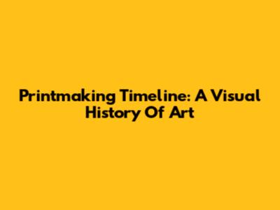 Printmaking Timeline: A Visual History Of Art