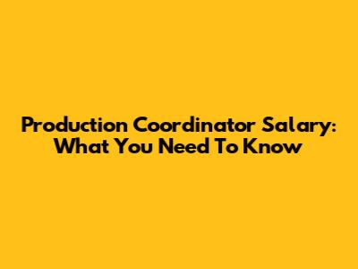 Production Coordinator Salary: What You Need To Know