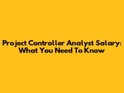 Project Controller Analyst Salary: What You Need To Know