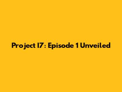 Project I7: Episode 1 Unveiled