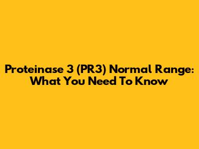 Proteinase 3 (PR3) Normal Range: What You Need To Know