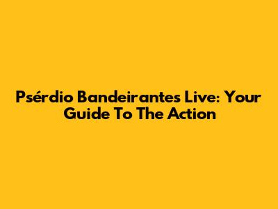 Psérdio Bandeirantes Live: Your Guide To The Action
