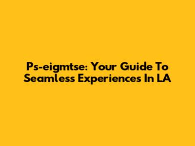 Ps-eigmtse: Your Guide To Seamless Experiences In LA