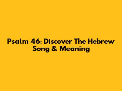 Psalm 46: Discover The Hebrew Song & Meaning
