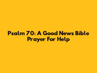 Psalm 70: A Good News Bible Prayer For Help