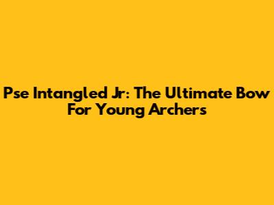 Pse Intangled Jr: The Ultimate Bow For Young Archers