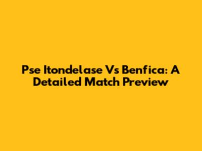 Pse Itondelase Vs Benfica: A Detailed Match Preview