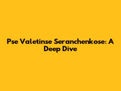 Pse Valetinse Seranchenkose: A Deep Dive