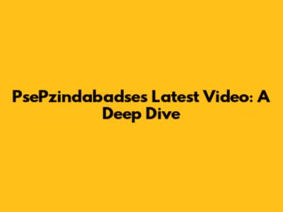 PsePzindabadse's Latest Video: A Deep Dive