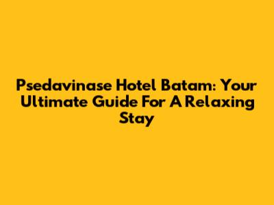 Psedavinase Hotel Batam: Your Ultimate Guide For A Relaxing Stay