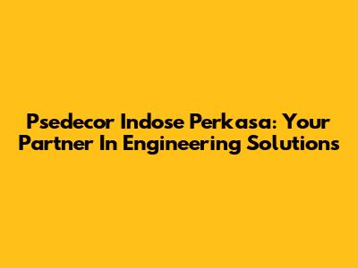 Psedecor Indose Perkasa: Your Partner In Engineering Solutions