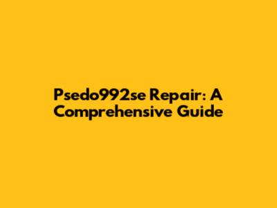 Psedo992se Repair: A Comprehensive Guide