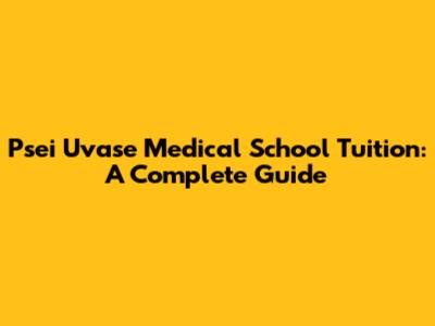 Psei Uvase Medical School Tuition: A Complete Guide