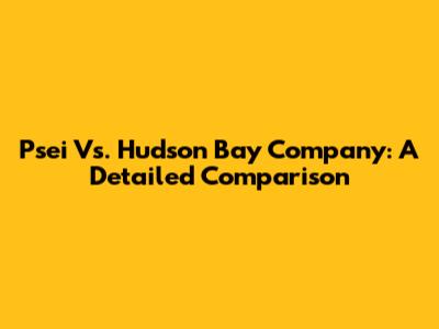 Psei Vs. Hudson Bay Company: A Detailed Comparison