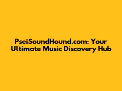 PseiSoundHound.com: Your Ultimate Music Discovery Hub