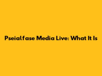 Pseialfase Media Live: What It Is