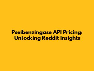 Pseibenzingase API Pricing: Unlocking Reddit Insights